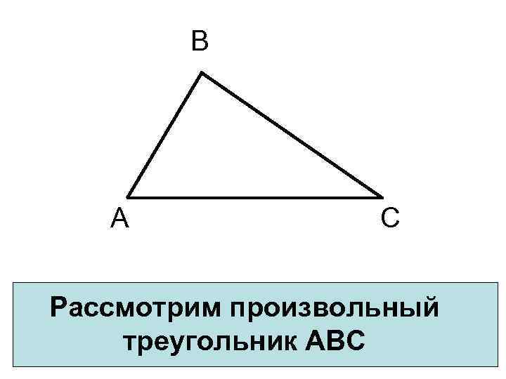 В А С Рассмотрим произвольный треугольник АВС 