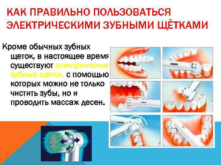 КАК ПРАВИЛЬНО ПОЛЬЗОВАТЬСЯ ЭЛЕКТРИЧЕСКИМИ ЗУБНЫМИ ЩЁТКАМИ Кроме обычных зубных щеток, в настоящее время существуют