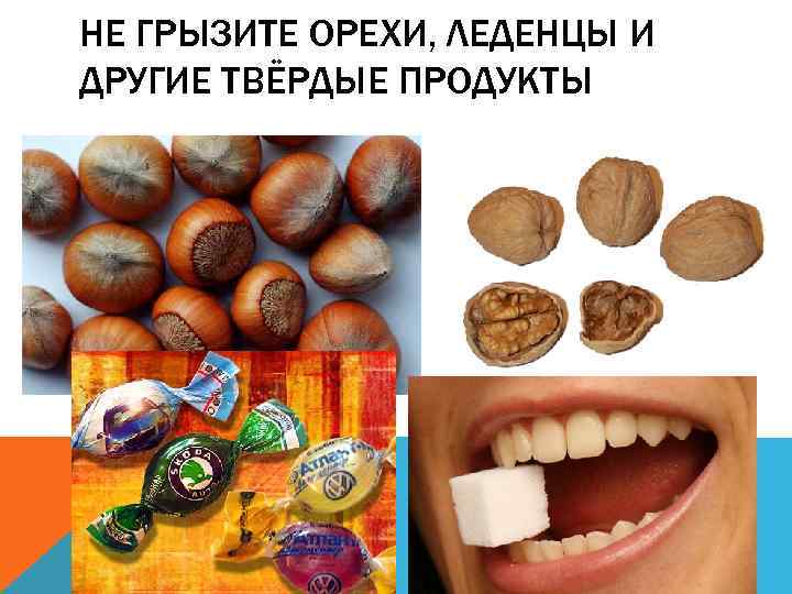 НЕ ГРЫЗИТЕ ОРЕХИ, ЛЕДЕНЦЫ И ДРУГИЕ ТВЁРДЫЕ ПРОДУКТЫ 