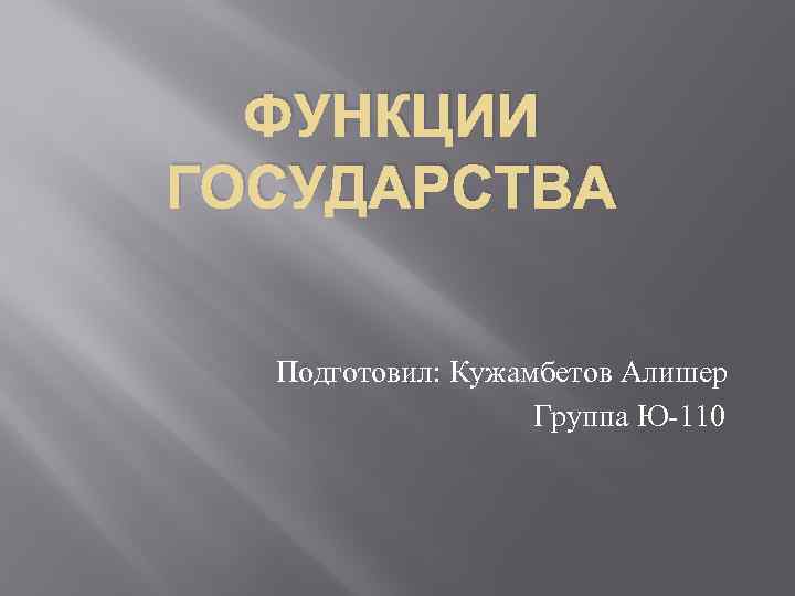 ФУНКЦИИ ГОСУДАРСТВА Подготовил: Кужамбетов Алишер Группа Ю-110 