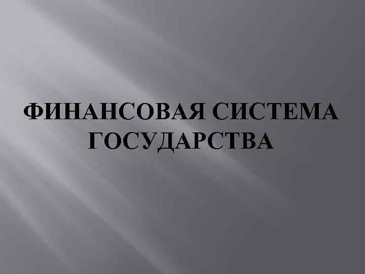 ФИНАНСОВАЯ СИСТЕМА ГОСУДАРСТВА 
