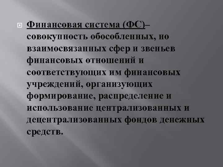  Финансовая система (ФС)– совокупность обособленных, но взаимосвязанных сфер и звеньев финансовых отношений и