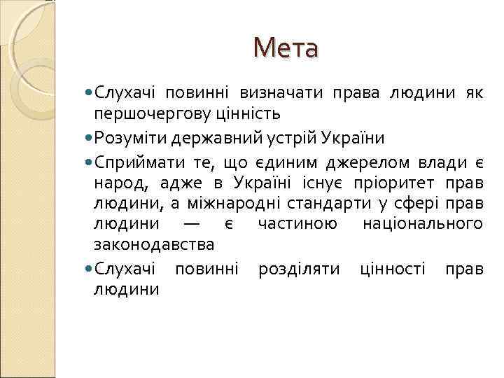 Мета Слухачі повинні визначати права людини як першочергову цінність Розуміти державний устрій України Сприймати