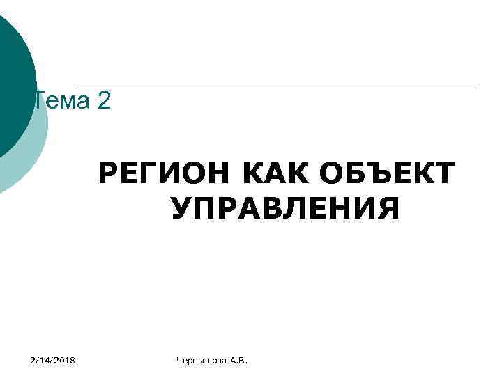Тема 2 РЕГИОН КАК ОБЪЕКТ УПРАВЛЕНИЯ 2/14/2018 Чернышова А. В. 