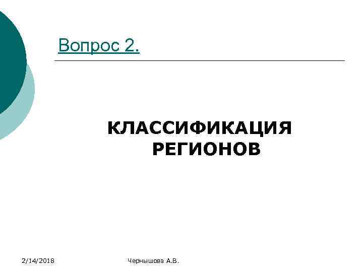 Вопрос 2. КЛАССИФИКАЦИЯ РЕГИОНОВ 2/14/2018 Чернышова А. В. 