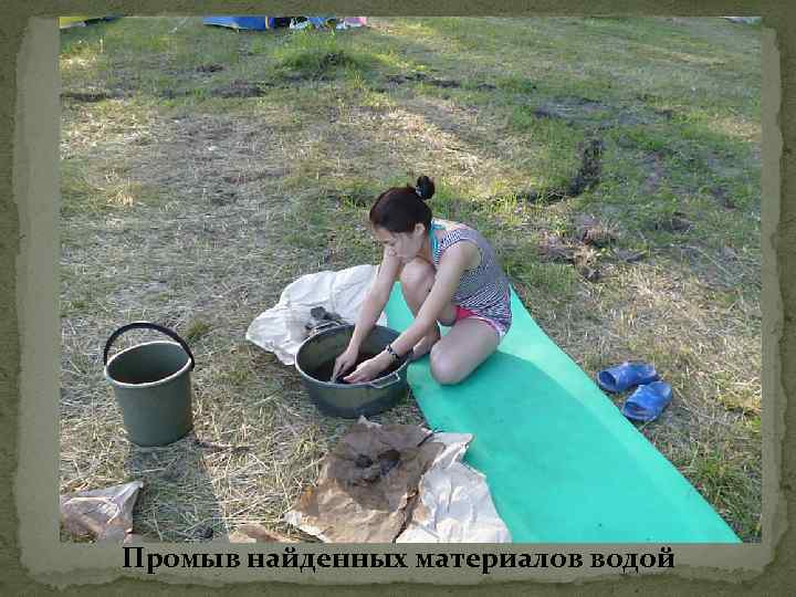 Промыв найденных материалов водой 