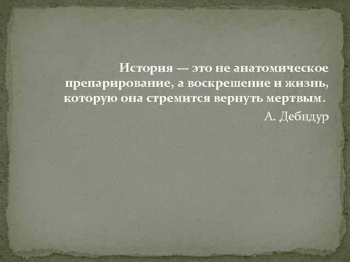 История — это не анатомическое препарирование, а воскрешение и жизнь, которую она стремится вернуть