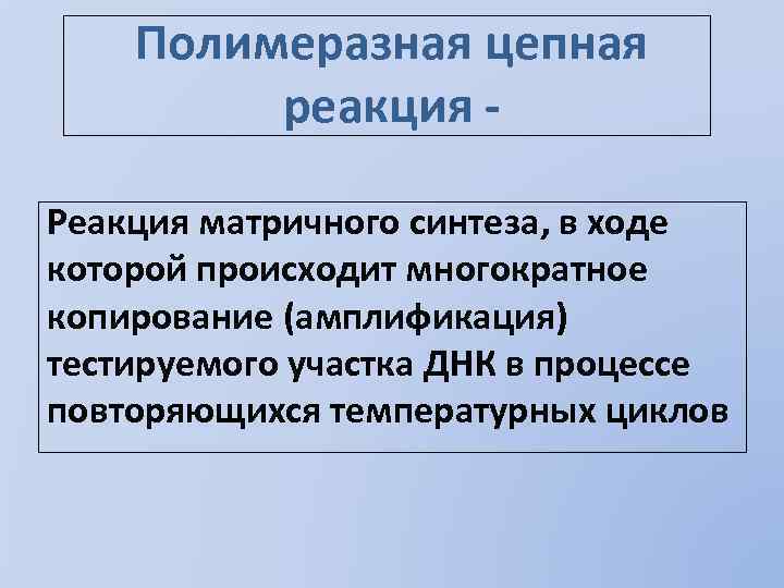 Полимеразная цепная реакция Реакция матричного синтеза, в ходе которой происходит многократное копирование (амплификация) тестируемого