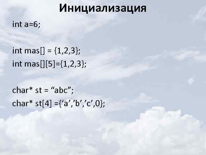 Инициализация int a=6; int mas[] = {1, 2, 3}; int mas[][5]={1, 2, 3}; char*