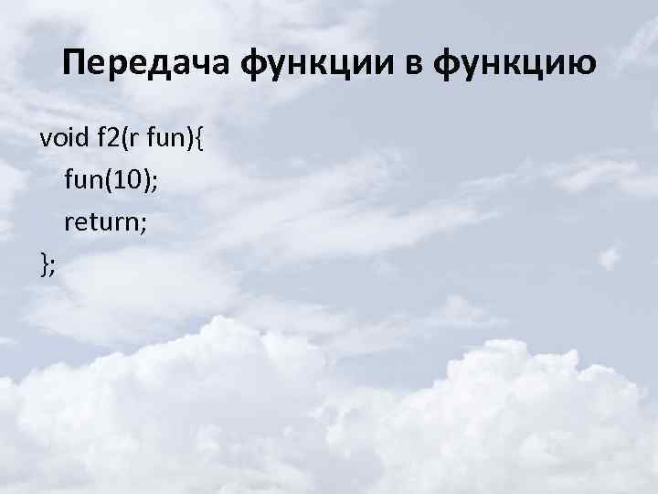 Передача функции в функцию void f 2(r fun){ fun(10); return; }; 