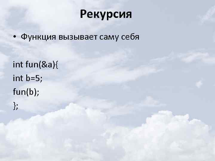 Рекурсия • Функция вызывает саму себя int fun(&a){ int b=5; fun(b); }; 