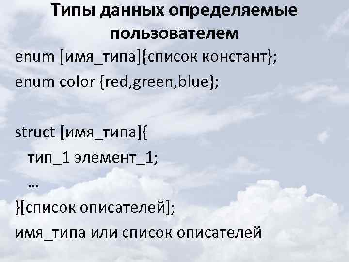 Типы данных определяемые пользователем enum [имя_типа]{список констант}; enum color {red, green, blue}; struct [имя_типа]{