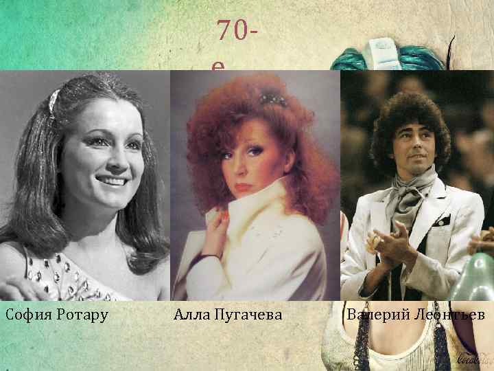  70 - е София Ротару Алла Пугачева Валерий Леонтьев 