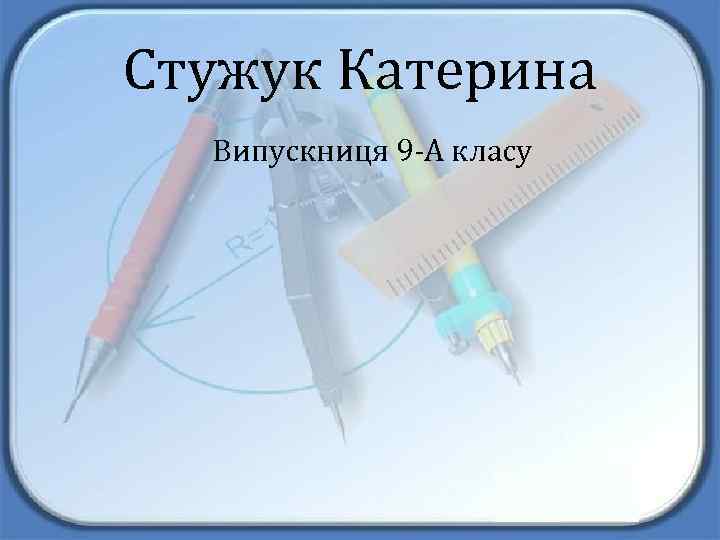 Стужук Катерина Випускниця 9 -А класу 