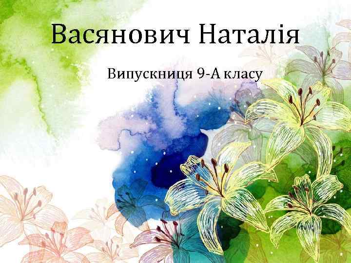 Васянович Наталія Випускниця 9 -А класу 