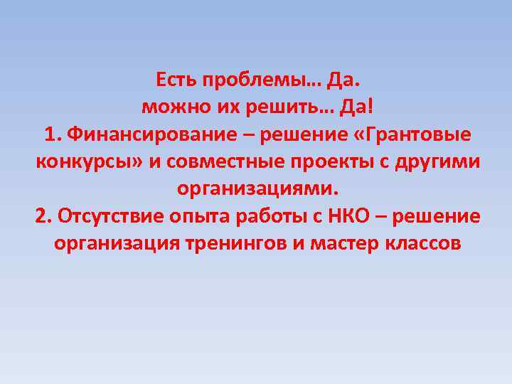 Есть проблемы… Да. можно их решить… Да! 1. Финансирование – решение «Грантовые конкурсы» и