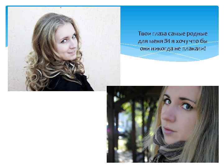 Твои глаза самые родные для меня !И я хочу что бы они никогда не