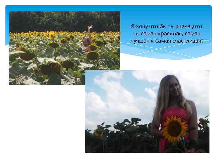 Я хочу что бы ты знала , что ты самая красивая, самая лучшая и