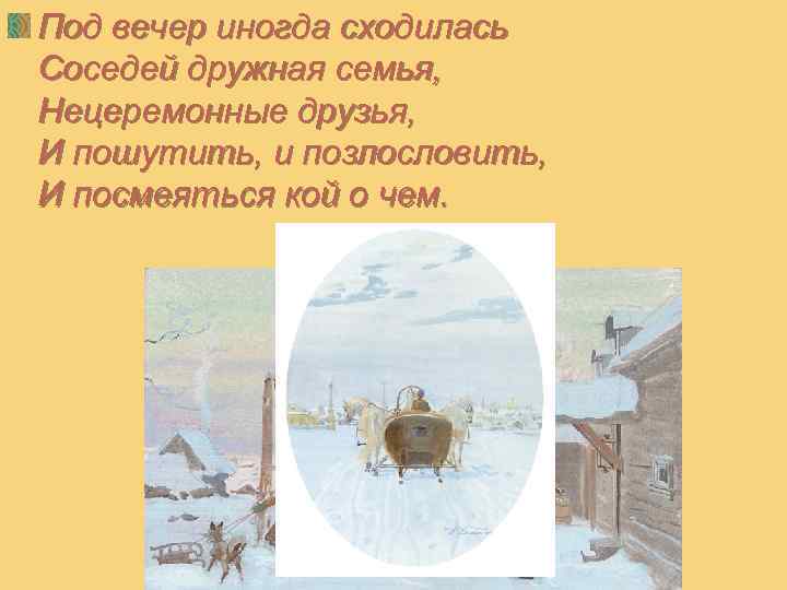 Под вечер иногда сходилась Соседей дружная семья, Нецеремонные друзья, И пошутить, и позлословить, И