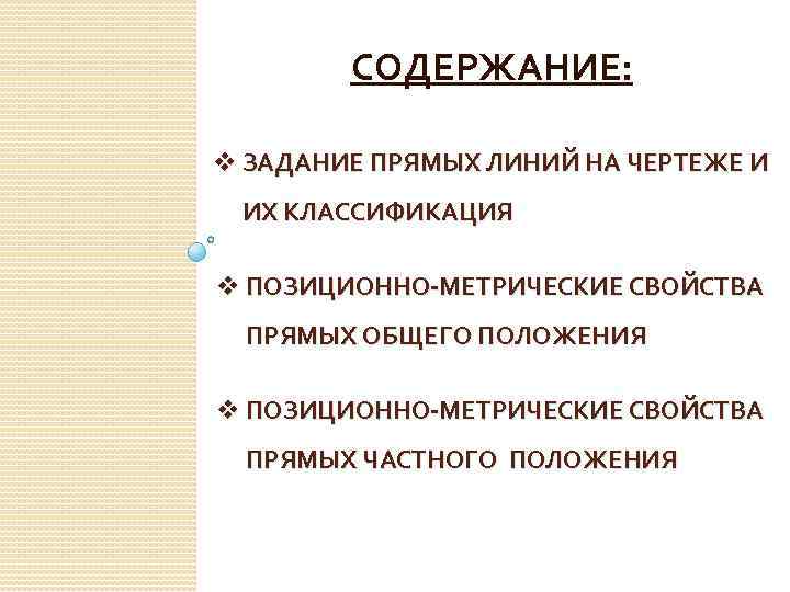 СОДЕРЖАНИЕ: v ЗАДАНИЕ ПРЯМЫХ ЛИНИЙ НА ЧЕРТЕЖЕ И ИХ КЛАССИФИКАЦИЯ v ПОЗИЦИОННО-МЕТРИЧЕСКИЕ СВОЙСТВА ПРЯМЫХ