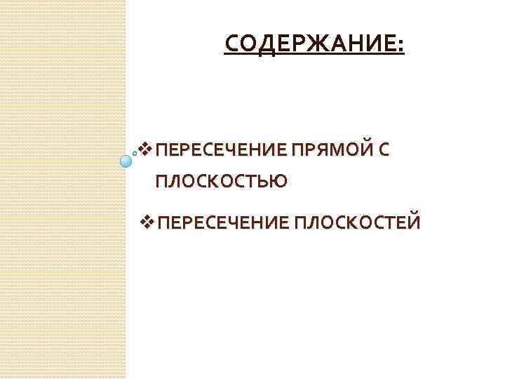 СОДЕРЖАНИЕ: v ПЕРЕСЕЧЕНИЕ ПРЯМОЙ С ПЛОСКОСТЬЮ v ПЕРЕСЕЧЕНИЕ ПЛОСКОСТЕЙ 