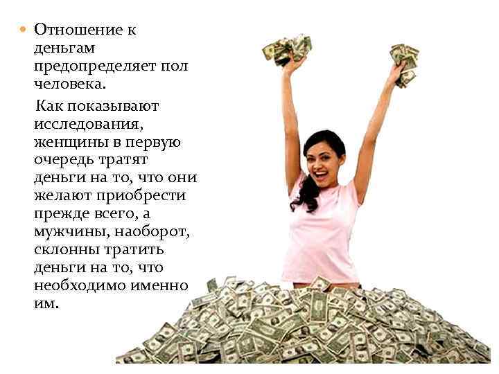  Отношение к деньгам предопределяет пол человека. Как показывают исследования, женщины в первую очередь