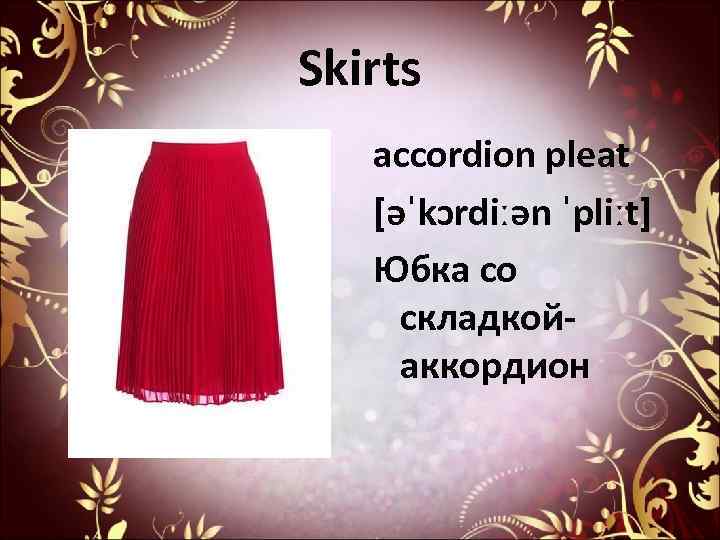 Skirts accordion pleat [əˈkɔrdiːən ˈpliːt] Юбка со складкойаккордион 