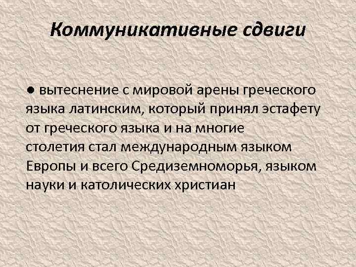 Коммуникативные сдвиги ● вытеснение с мировой арены греческого языка латинским, который принял эстафету от