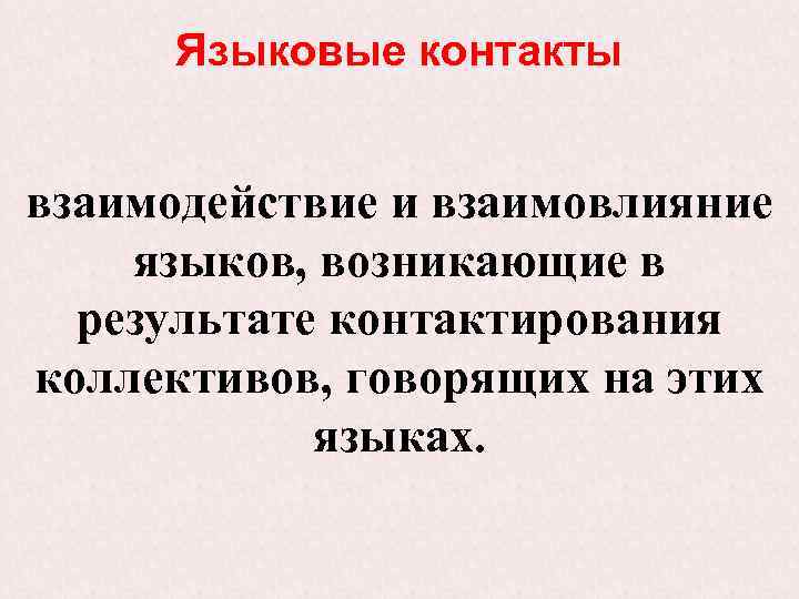 Языковые контакты взаимодействие и взаимовлияние языков, возникающие в результате контактирования коллективов, говорящих на этих