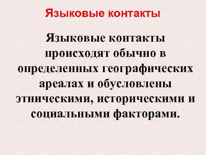 Языковые контакты происходят обычно в определенных географических ареалах и обусловлены этническими, историческими и социальными