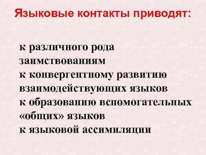 Языковые контакты приводят: к различного рода заимствованиям к конвергентному развитию взаимодействующих языков к образованию