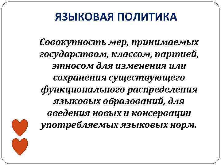 ЯЗЫКОВАЯ ПОЛИТИКА Совокупность мер, принимаемых государством, классом, партией, этносом для изменения или сохранения существующего