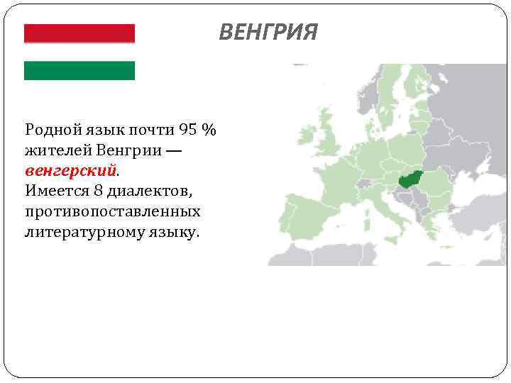 ВЕНГРИЯ Родной язык почти 95 % жителей Венгрии — венгерский. Имеется 8 диалектов, противопоставленных