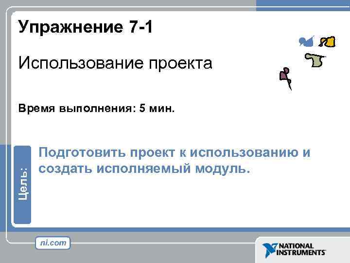 Упражнение 7 -1 Использование проекта Цель: Время выполнения: 5 мин. Подготовить проект к использованию
