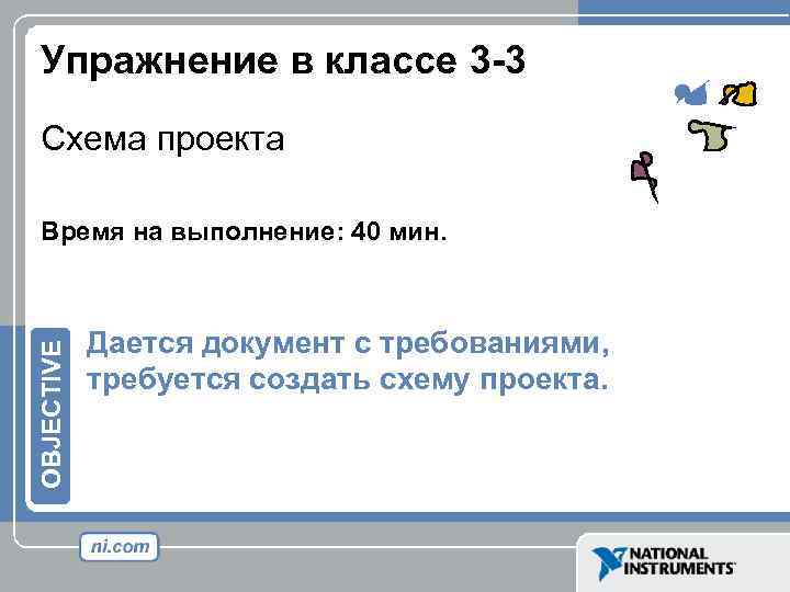 Упражнение в классе 3 -3 Схема проекта OBJECTIVE Время на выполнение: 40 мин. Дается