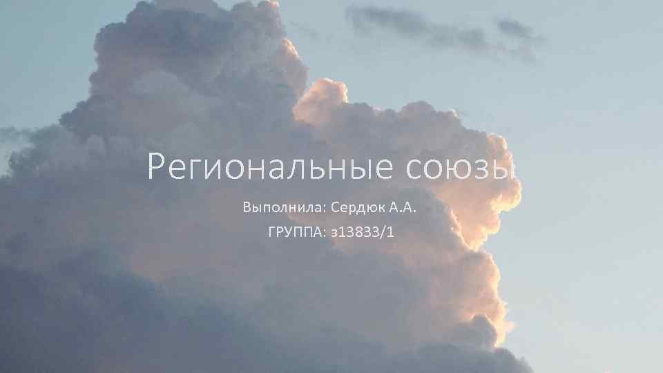 Региональные союзы Выполнила: Сердюк А. А. ГРУППА: з 13833/1 