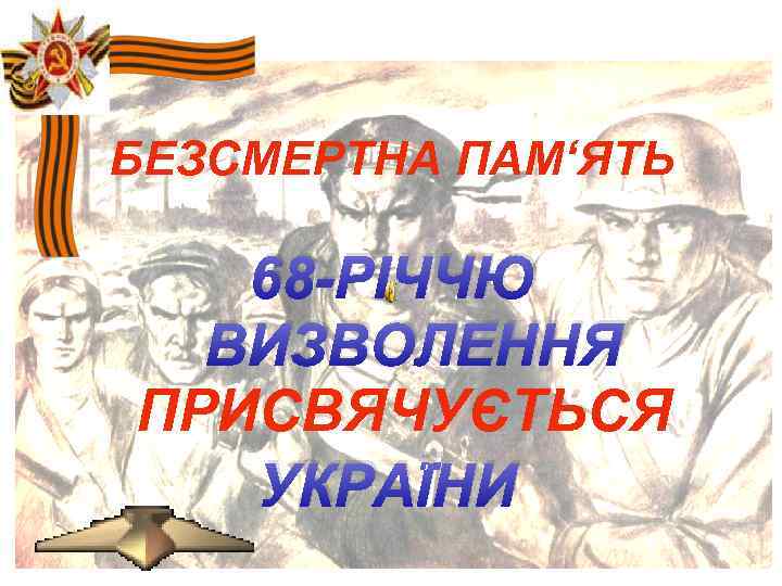 БЕЗСМЕРТНА ПАМ‘ЯТЬ 68 -РІЧЧЮ ВИЗВОЛЕННЯ ПРИСВЯЧУЄТЬСЯ УКРАЇНИ 