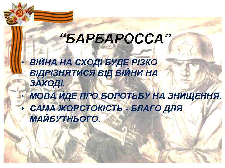 “БАРБАРОССА” • ВІЙНА НА СХОДІ БУДЕ РІЗКО ВІДРІЗНЯТИСЯ ВІД ВІЙНИ НА ЗАХОДІ. • МОВА