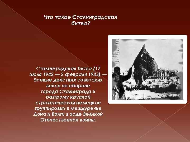 Что такое Сталинградская битва? Сталинградская битва (17 июля 1942 — 2 февраля 1943) —