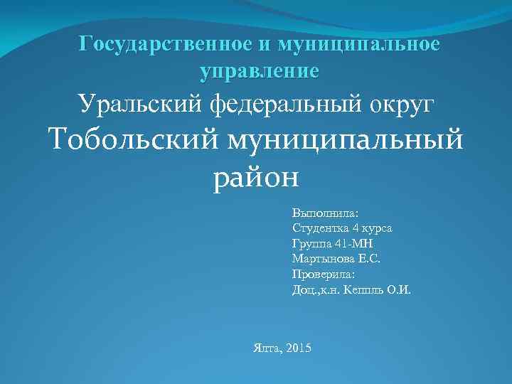 Государственное и муниципальное управление Уральский федеральный округ Тобольский муниципальный район Выполнила: Студентка 4 курса