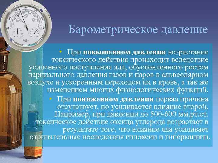 Барометрическое давление • При повышенном давлении возрастание токсического действия происходит вследствие усиленного поступления яда,