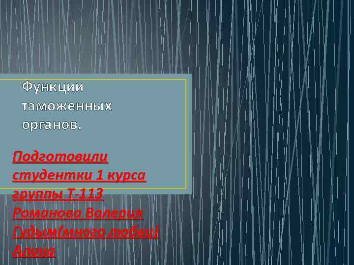 Функции таможенных органов. Подготовили студентки 1 курса группы Т-113 Романова Валерия Гудым(много любви) Алина