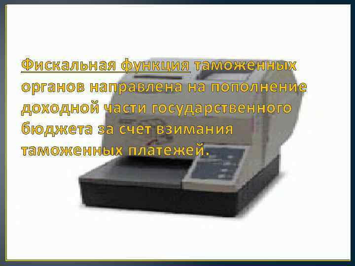 Фискальная функция таможенных органов направлена на пополнение доходной части государственного бюджета за счет взимания