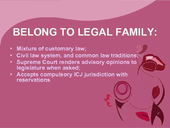 BELONG TO LEGAL FAMILY: • Mixture of customary law; • Civil law system, and
