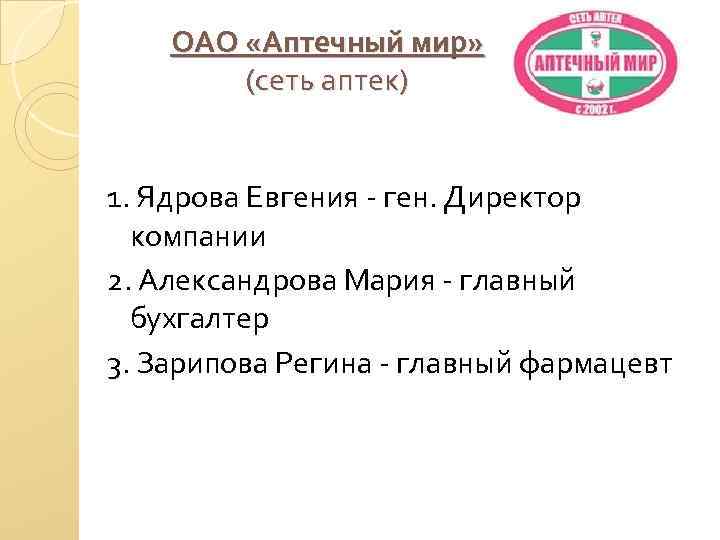 ОАО «Аптечный мир» (сеть аптек) 1. Ядрова Евгения - ген. Директор компании 2. Александрова