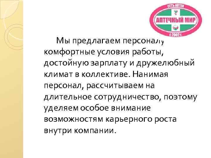 Мы предлагаем персоналу комфортные условия работы, достойную зарплату и дружелюбный климат в коллективе. Нанимая