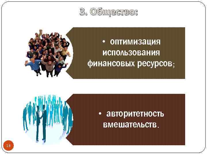 3. Общество: • оптимизация использования финансовых ресурсов; • авторитетность вмешательств. 18 