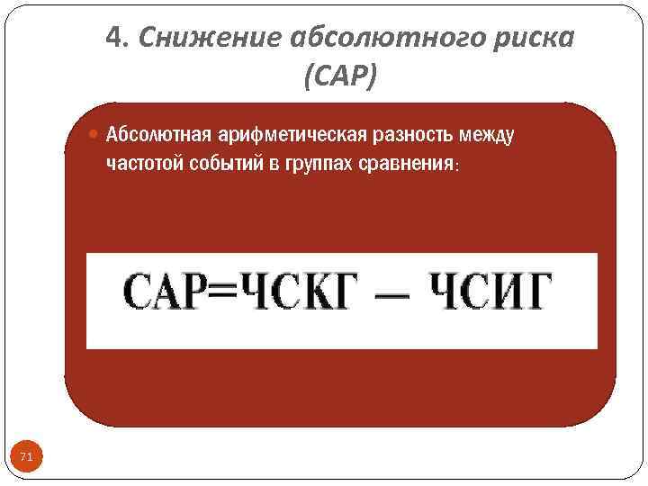 4. Снижение абсолютного риска (САР) Абсолютная арифметическая разность между частотой событий в группах сравнения: