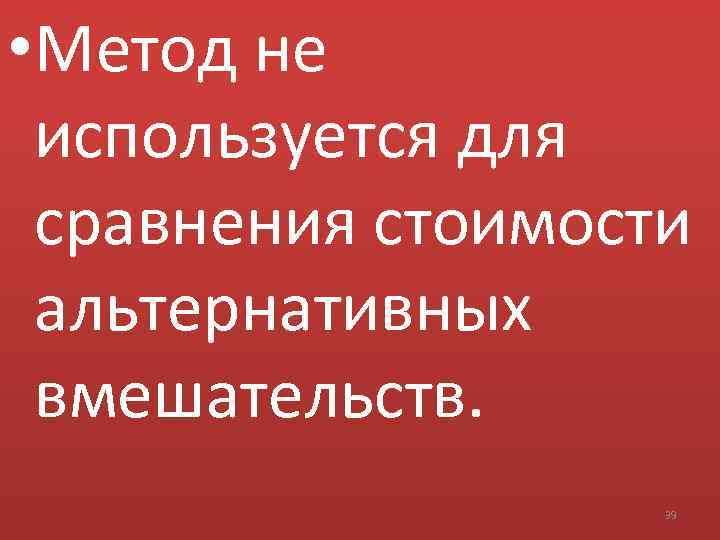  • Метод не используется для сравнения стоимости альтернативных вмешательств. 39 