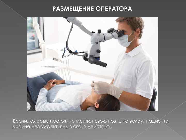 РАЗМЕЩЕНИЕ ОПЕРАТОРА Врачи, которые постоянно меняют свою позицию вокруг пациента, крайне неэффективны в своих